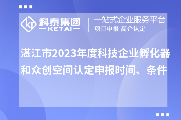 湛江市2023年度科技企業孵化器和眾創空間認定申報時間、條件