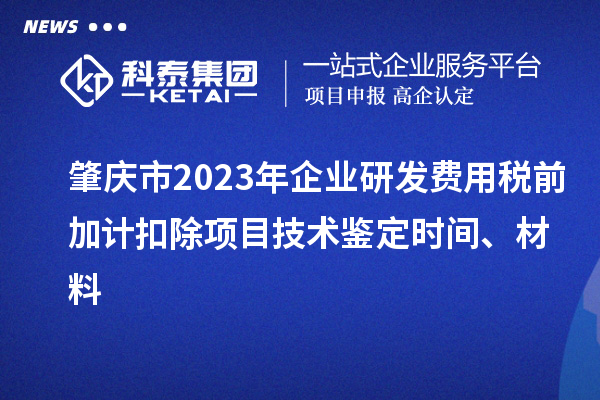 肇慶市2023年企業研發費用稅前加計扣除項目技術鑒定時間、材料