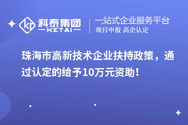 珠海市高新技術企業扶持政策，通過認定的給予10萬元資助！
