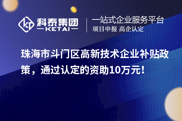 珠海市斗門區高新技術企業補貼政策，通過認定的資助10萬元！