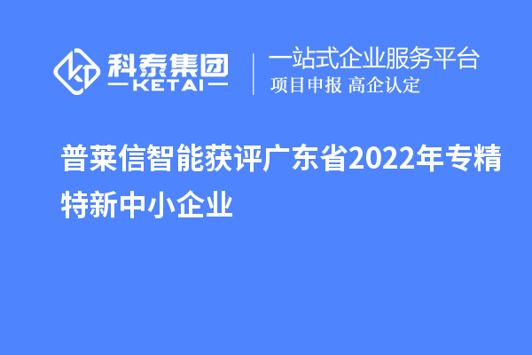 普萊信智能獲評廣東省2022年專精特新中小企業