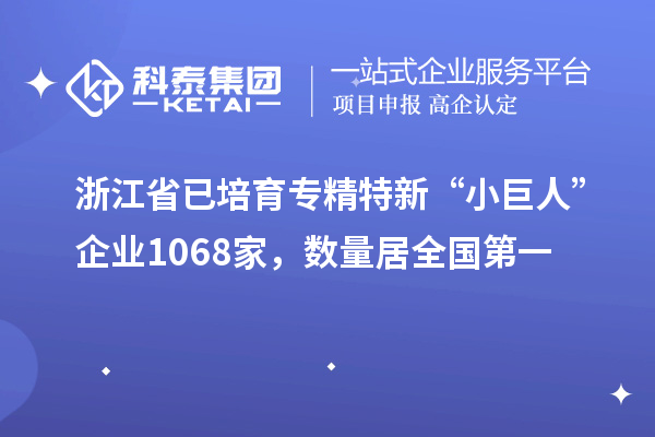 浙江省已培育專精特新“小巨人”企業1068家，數量居全國第一