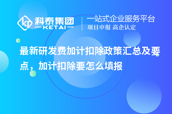 最新研發費加計扣除政策匯總及要點 ，加計扣除怎么填報