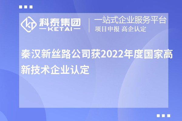 秦漢新絲路公司獲2022年度國家<a href=http://m.duckwijs.com target=_blank class=infotextkey>高新技術企業認定</a>