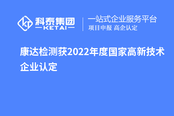 康達檢測獲2022年度國家<a href=http://m.duckwijs.com target=_blank class=infotextkey>高新技術企業認定</a>
