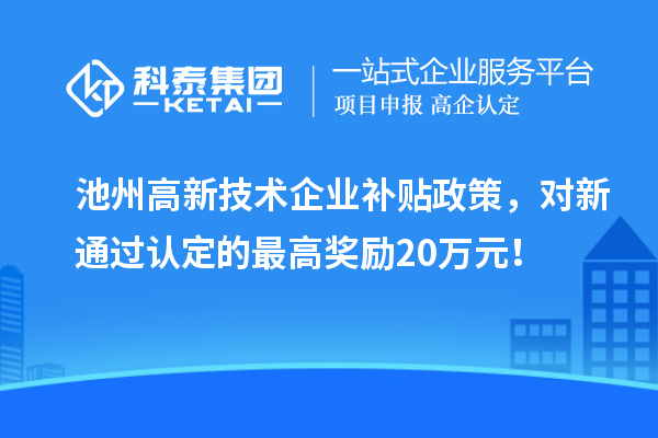 池州高新技術企業補貼政策，對新通過認定的最高獎勵20萬元！