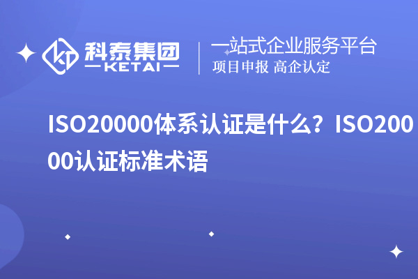 ISO20000體系認證是什么?ISO20000認證標準術語