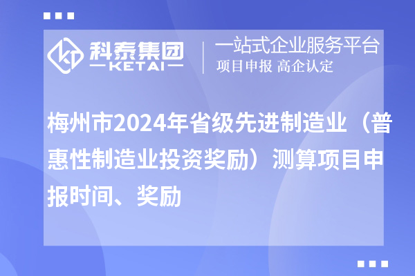 梅州市2024年省級先進制造業（普惠性制造業投資獎勵）測算項目申報時間、獎勵