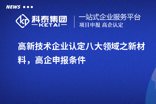 <a href=http://m.duckwijs.com target=_blank class=infotextkey>高新技術企業認定</a>八大領域之新材料，高企申報條件