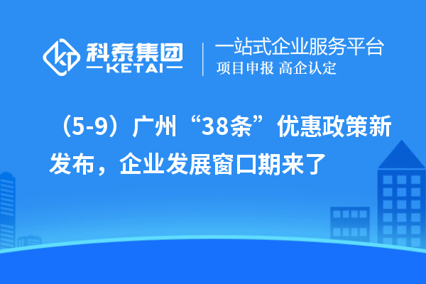 （5-9）廣州“38條”優(yōu)惠政策新發(fā)布，企業(yè)發(fā)展窗口期來了
