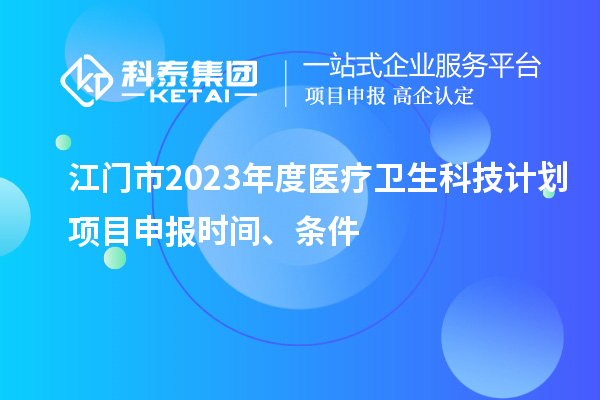 江門市2023年度醫療衛生科技計劃<a href=http://m.duckwijs.com/shenbao.html target=_blank class=infotextkey>項目申報</a>時間、條件