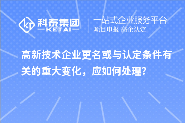 高新技術企業更名或與認定條件有關的重大變化，應如何處理？