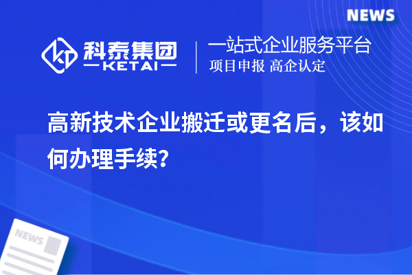 高新技術企業搬遷或更名后，該如何辦理手續？