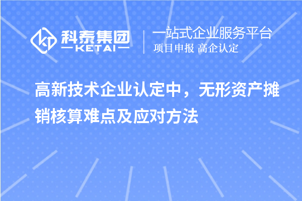 <a href=http://m.duckwijs.com target=_blank class=infotextkey>高新技術(shù)企業(yè)認(rèn)定</a>中，無形資產(chǎn)攤銷核算難點及應(yīng)對方法