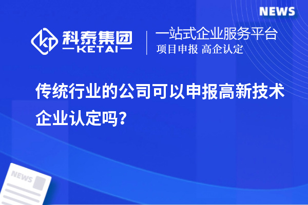 傳統行業的公司可以申報高新技術企業認定嗎？
