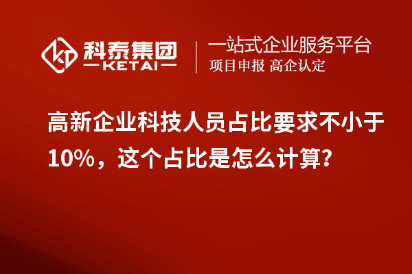 高新企業科技人員占比要求不小于10%，這個占比是怎么計算？