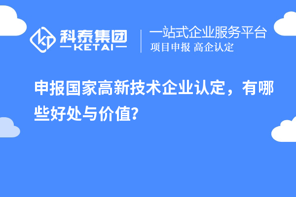 申報國家高新技術(shù)企業(yè)認定，有哪些好處與價值？