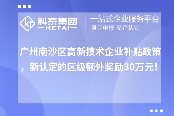 廣州南沙區高新技術企業補貼政策，新認定的區級額外獎勵30萬元！