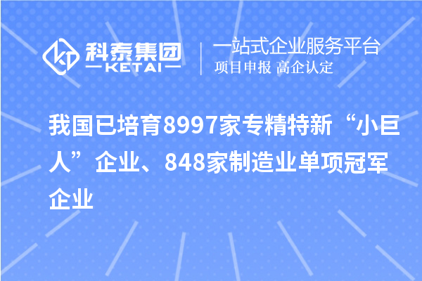我國已培育8997家專精特新“小巨人”企業(yè)、848家制造業(yè)單項(xiàng)冠軍企業(yè)