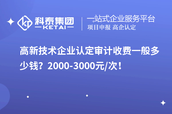 高新技術企業認定審計收費一般多少錢？2000-3000元/次！