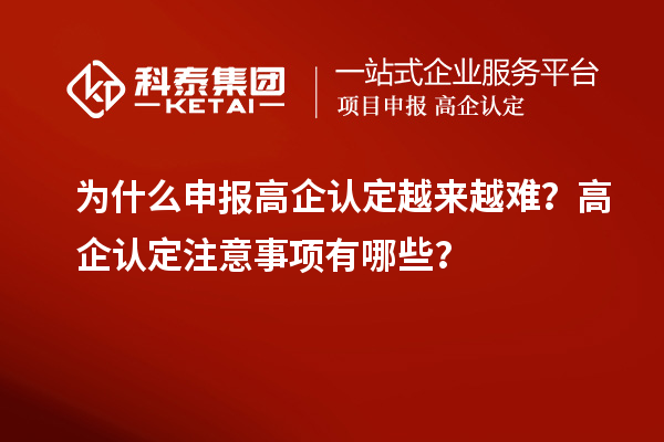 為什么申報高企認定越來越難？高企認定注意事項有哪些？