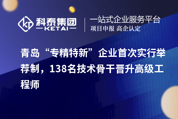 青島“專精特新”企業首次實行舉薦制，138名技術骨干晉升高級工程師