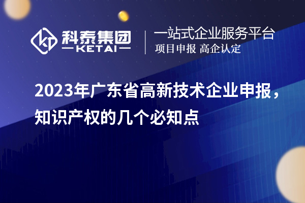 2023年廣東省高新技術企業申報,知識產權的幾個必知點