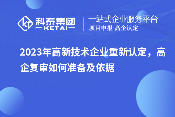 2023年高新技術(shù)企業(yè)重新認(rèn)定，高企復(fù)審如何準(zhǔn)備及依據(jù)