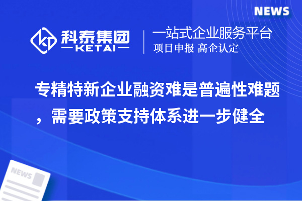 專精特新企業融資難是普遍性難題，需要政策支持體系進一步健全