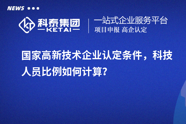 國家高新技術企業認定條件，科技人員比例如何計算？