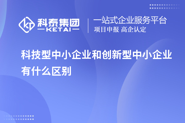 科技型中小企業和創新型中小企業有什么區別