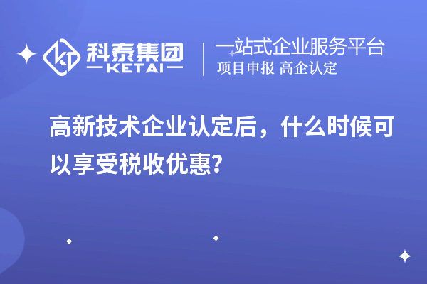 <a href=http://m.duckwijs.com target=_blank class=infotextkey>高新技術企業認定</a>后，什么時候可以享受稅收優惠？