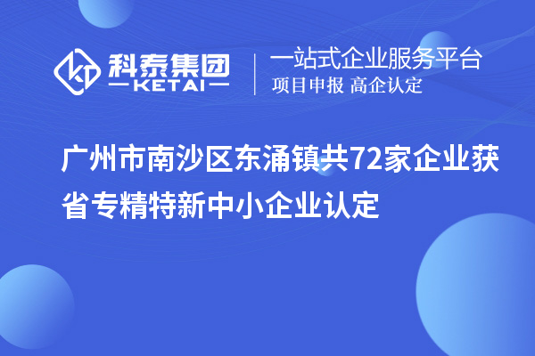 廣州市南沙區東涌鎮共72家企業獲省專精特新中小企業認定