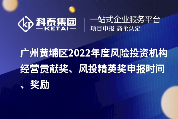 廣州黃埔區(qū)2022年度風險投資機構經營貢獻獎、風投精英獎申報時間、獎勵