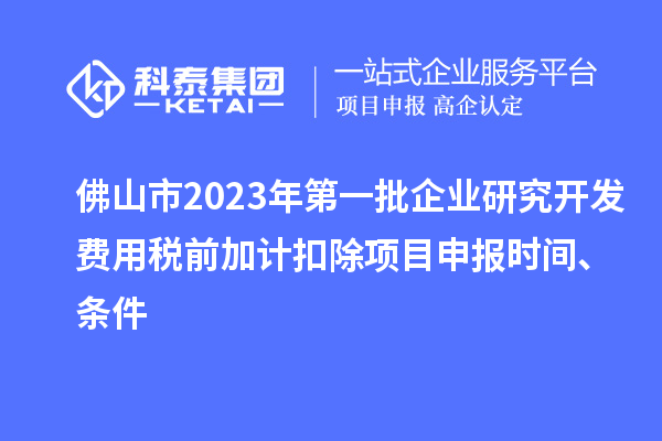 佛山市2023年第一批企業研究開發費用稅前加計扣除<a href=http://m.duckwijs.com/shenbao.html target=_blank class=infotextkey>項目申報</a>時間、條件