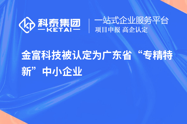 金富科技被認(rèn)定為廣東省“專精特新”中小企業(yè)