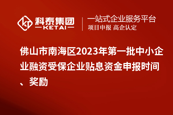 佛山市南海區(qū)2023年第一批中小企業(yè)融資受保企業(yè)貼息資金申報時間、獎勵