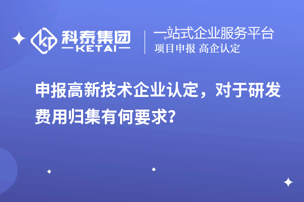 申報高新技術(shù)企業(yè)認定，對于研發(fā)費用歸集有何要求？