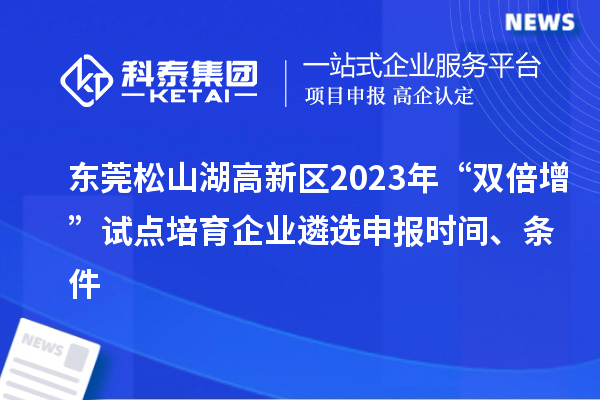 東莞松山湖高新區2023年“雙倍增”試點培育企業遴選申報時間、條件