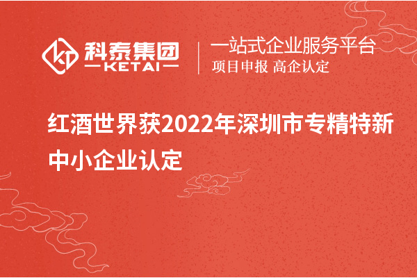 紅酒世界獲2022年深圳市<a href=http://m.duckwijs.com/fuwu/zhuanjingtexin.html target=_blank class=infotextkey>專精特新中小企業</a>認定