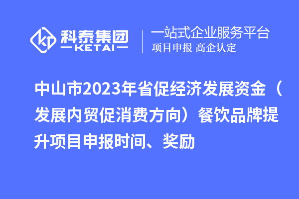中山市2023年省促經(jīng)濟發(fā)展資金（發(fā)展內(nèi)貿(mào)促消費方向）餐飲品牌提升<a href=http://m.duckwijs.com/shenbao.html target=_blank class=infotextkey>項目申報</a>時間、獎勵