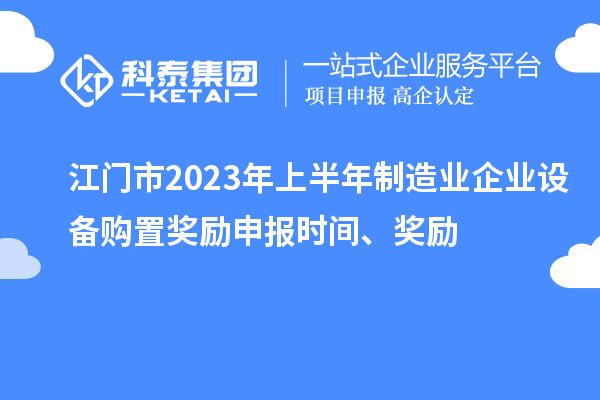 江門市2023年上半年制造業(yè)企業(yè)設(shè)備購置獎(jiǎng)勵(lì)申報(bào)時(shí)間、獎(jiǎng)勵(lì)