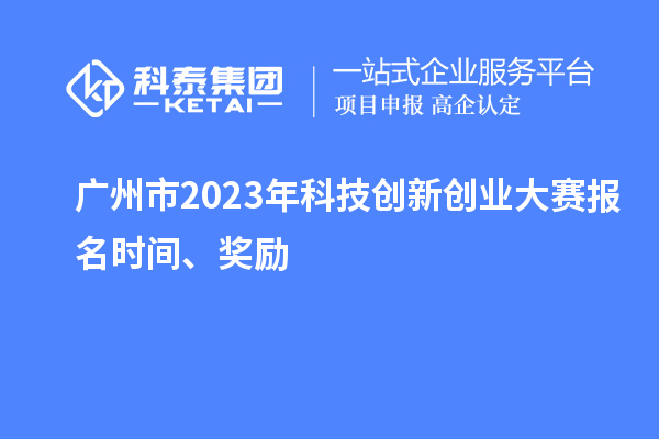 廣州市2023年科技創新創業大賽報名時間、獎勵
