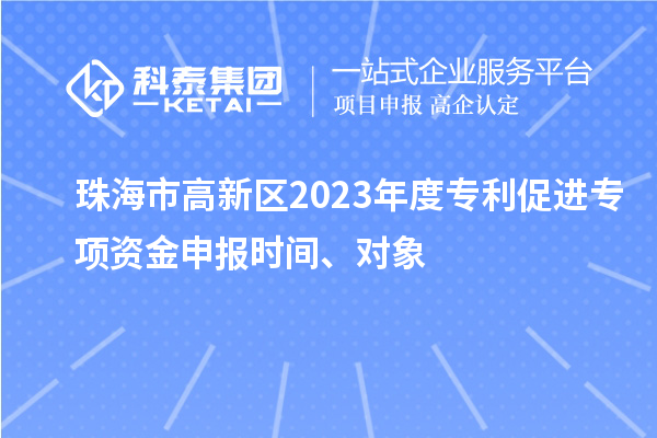 珠海市高新區2023年度專利促進專項資金申報時間、對象