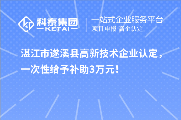 湛江市遂溪縣高新技術企業(yè)認定，一次性給予補助3萬元！