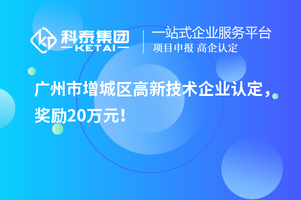廣州市增城區<a href=http://m.duckwijs.com target=_blank class=infotextkey>高新技術企業認定</a>，獎勵20萬元！