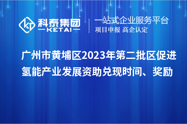 廣州市黃埔區2023年第二批區促進氫能產業發展資助兌現時間、獎勵
