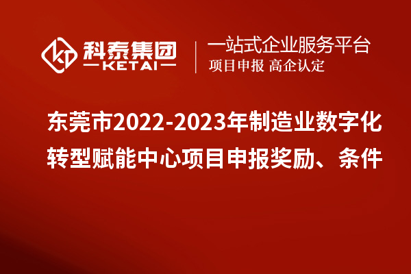 東莞市2022-2023年制造業(yè)數(shù)字化轉(zhuǎn)型賦能中心<a href=http://m.duckwijs.com/shenbao.html target=_blank class=infotextkey>項目申報</a>獎勵、條件