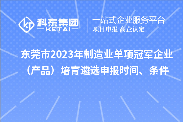 東莞市2023年制造業單項冠軍企業（產品）培育遴選申報時間、條件