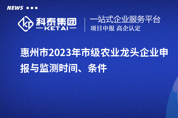 惠州市2023年市級農業龍頭企業申報與監測時間、條件